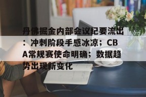 易游彩票 -丹佛掘金内部会议纪要流出：冲刺阶段手感冰凉；CBA常规赛使命明确；数据趋势出现新变化的简单介绍